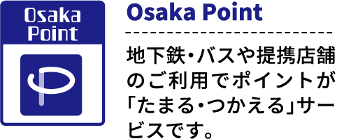 Osaka Point　地下鉄・バスや提携店舗のご利用でポイントが「たまる・つかえる」サービスです。