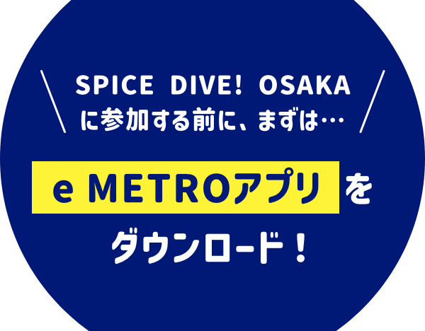 SPICE DIVE! OSAKAに参加する前に、まずは… e METROアプリをダウンロード！