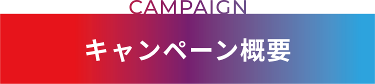 CAMPAIGN キャンペーン概要