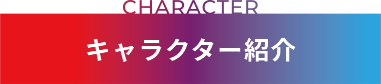 CHARACTER キャラクター紹介